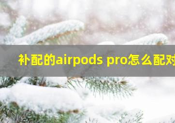 补配的airpods pro怎么配对